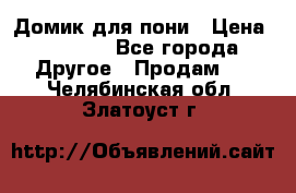 Домик для пони › Цена ­ 2 500 - Все города Другое » Продам   . Челябинская обл.,Златоуст г.